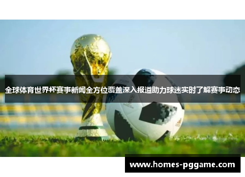全球体育世界杯赛事新闻全方位覆盖深入报道助力球迷实时了解赛事动态