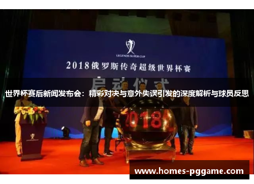 世界杯赛后新闻发布会：精彩对决与意外失误引发的深度解析与球员反思
