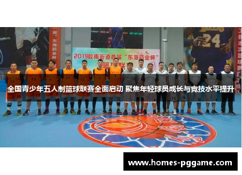 全国青少年五人制篮球联赛全面启动 聚焦年轻球员成长与竞技水平提升