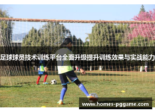 足球球员技术训练平台全面升级提升训练效果与实战能力