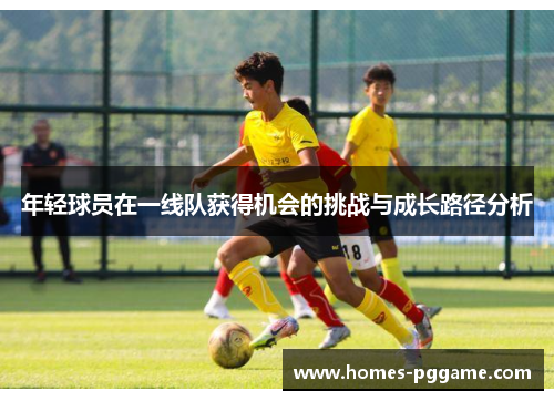 年轻球员在一线队获得机会的挑战与成长路径分析