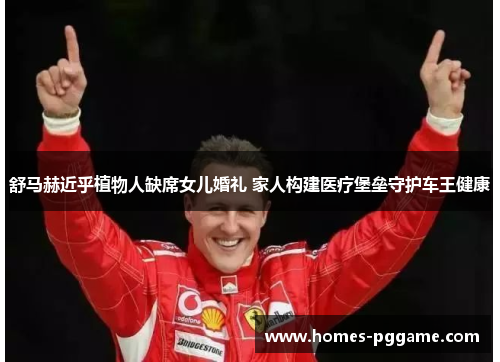 舒马赫近乎植物人缺席女儿婚礼 家人构建医疗堡垒守护车王健康
