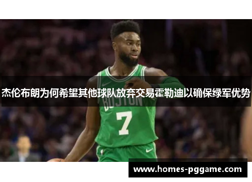 杰伦布朗为何希望其他球队放弃交易霍勒迪以确保绿军优势
