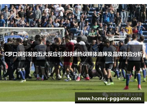 C罗口误引发的五大反应引发球迷热议媒体追捧及品牌效应分析
