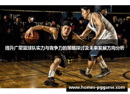 提升广厦篮球队实力与竞争力的策略探讨及未来发展方向分析