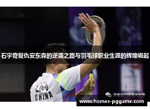 石宇奇复仇安东森的逆袭之路与羽毛球职业生涯的辉煌崛起