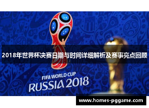 2018年世界杯决赛日期与时间详细解析及赛事亮点回顾