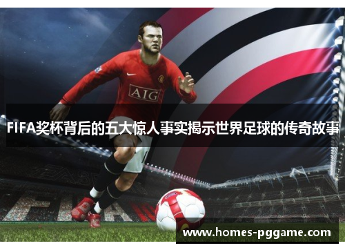FIFA奖杯背后的五大惊人事实揭示世界足球的传奇故事