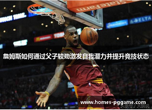 詹姆斯如何通过父子较劲激发自我潜力并提升竞技状态 詹姆斯如何通过父子较劲激发自我潜力并提升竞技状态