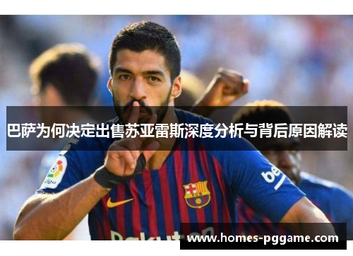巴萨为何决定出售苏亚雷斯深度分析与背后原因解读
