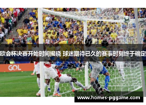 欧会杯决赛开始时间揭晓 球迷期待已久的赛事时刻终于确定 欧会杯决赛开始时间揭晓 球迷期待已久的赛事时刻终于确定
