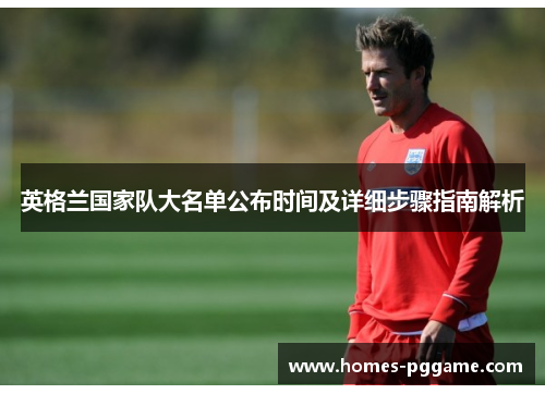英格兰国家队大名单公布时间及详细步骤指南解析