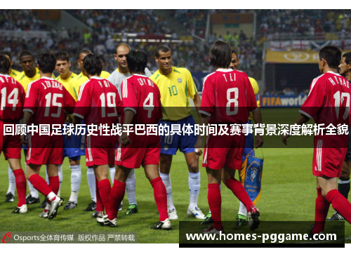 回顾中国足球历史性战平巴西的具体时间及赛事背景深度解析全貌 回顾中国足球历史性战平巴西的具体时间及赛事背景深度解析全貌