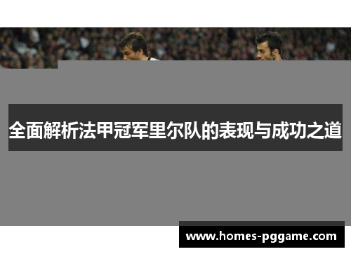 全面解析法甲冠军里尔队的表现与成功之道