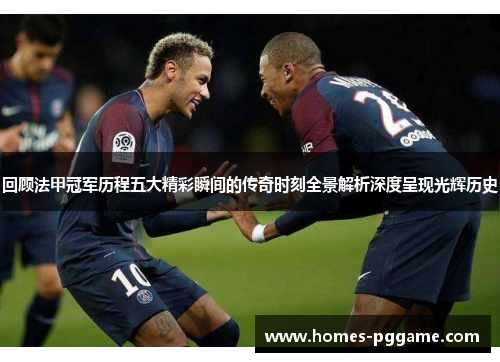 回顾法甲冠军历程五大精彩瞬间的传奇时刻全景解析深度呈现光辉历史