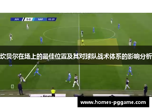 坎贝尔在场上的最佳位置及其对球队战术体系的影响分析 坎贝尔在场上的最佳位置及其对球队战术体系的影响分析
