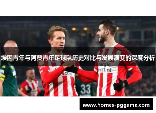 埃因青年与阿贾青年足球队历史对比与发展演变的深度分析 埃因青年与阿贾青年足球队历史对比与发展演变的深度分析