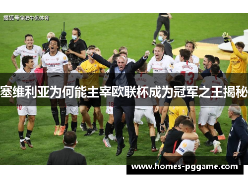 塞维利亚为何能主宰欧联杯成为冠军之王揭秘 塞维利亚为何能主宰欧联杯成为冠军之王揭秘