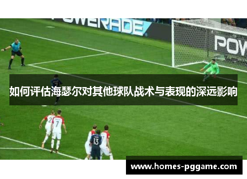 如何评估海瑟尔对其他球队战术与表现的深远影响