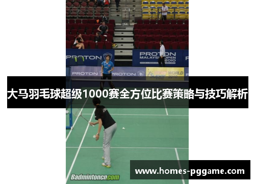 大马羽毛球超级1000赛全方位比赛策略与技巧解析