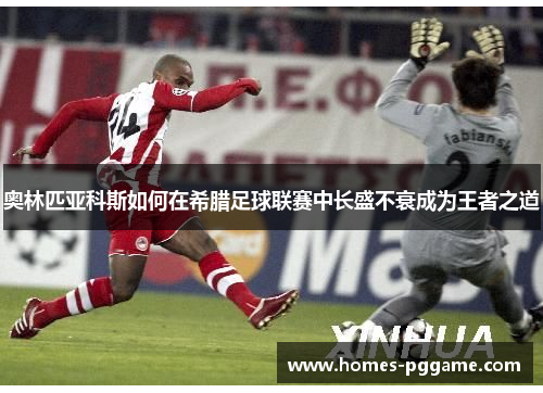 奥林匹亚科斯如何在希腊足球联赛中长盛不衰成为王者之道