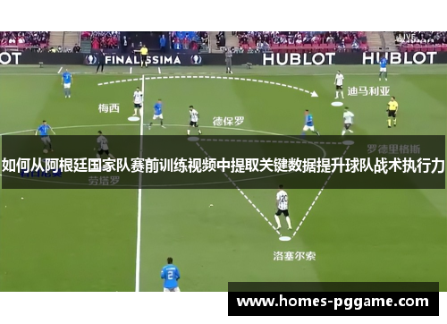 如何从阿根廷国家队赛前训练视频中提取关键数据提升球队战术执行力