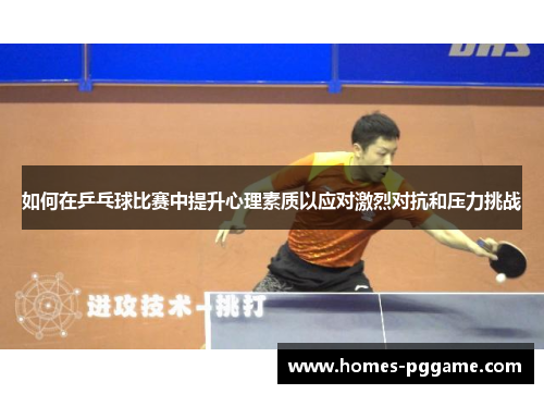 如何在乒乓球比赛中提升心理素质以应对激烈对抗和压力挑战 如何在乒乓球比赛中提升心理素质以应对激烈对抗和压力挑战