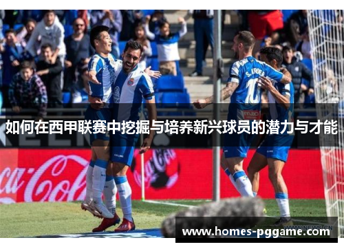 如何在西甲联赛中挖掘与培养新兴球员的潜力与才能