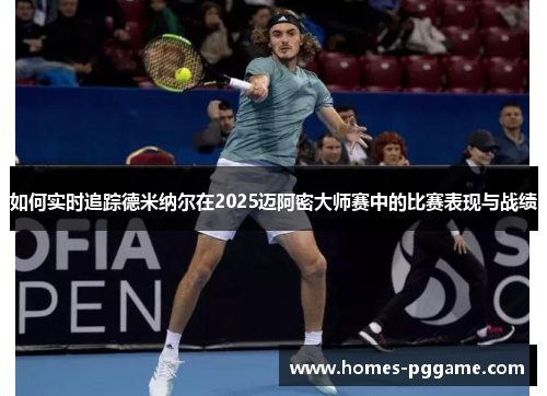 如何实时追踪德米纳尔在2025迈阿密大师赛中的比赛表现与战绩
