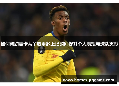 如何帮助麦卡蒂争取更多上场时间提升个人表现与球队贡献