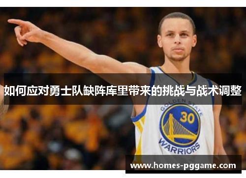 如何应对勇士队缺阵库里带来的挑战与战术调整