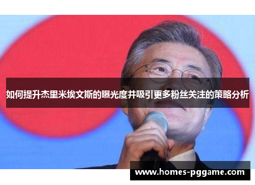 如何提升杰里米埃文斯的曝光度并吸引更多粉丝关注的策略分析 如何提升杰里米埃文斯的曝光度并吸引更多粉丝关注的策略分析