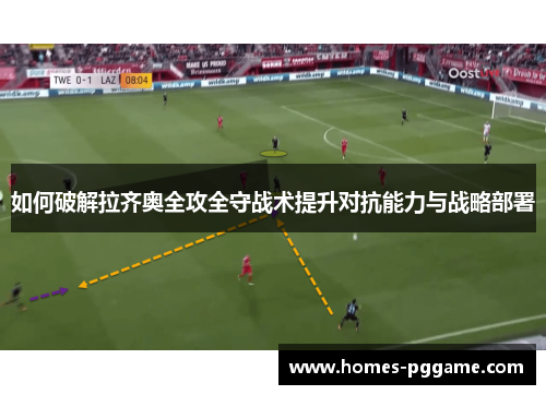 如何破解拉齐奥全攻全守战术提升对抗能力与战略部署