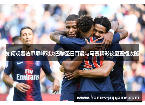 如何观看法甲巅峰对决巴黎圣日耳曼与马赛精彩较量直播攻略 如何观看法甲巅峰对决巴黎圣日耳曼与马赛精彩较量直播攻略