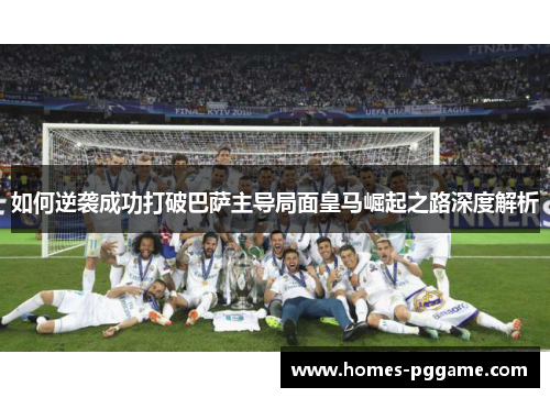 如何逆袭成功打破巴萨主导局面皇马崛起之路深度解析