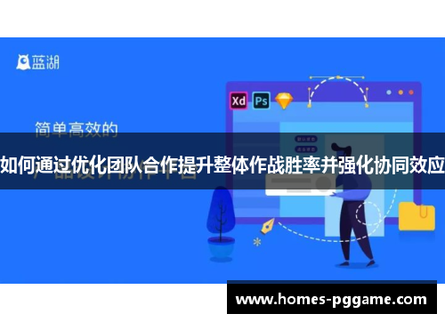 如何通过优化团队合作提升整体作战胜率并强化协同效应 如何通过优化团队合作提升整体作战胜率并强化协同效应
