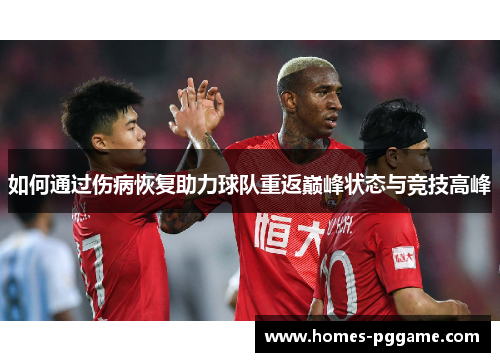 如何通过伤病恢复助力球队重返巅峰状态与竞技高峰 如何通过伤病恢复助力球队重返巅峰状态与竞技高峰