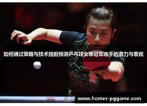 如何通过策略与技术提前预测乒乓球女单冠军选手的潜力与表现