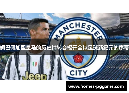 姆巴佩加盟皇马的历史性转会揭开全球足球新纪元的序幕