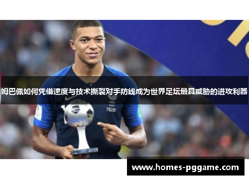姆巴佩如何凭借速度与技术撕裂对手防线成为世界足坛最具威胁的进攻利器
