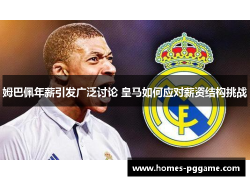 姆巴佩年薪引发广泛讨论 皇马如何应对薪资结构挑战