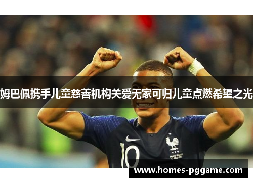 姆巴佩携手儿童慈善机构关爱无家可归儿童点燃希望之光