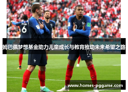 姆巴佩梦想基金助力儿童成长与教育推动未来希望之路
