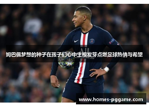 姆巴佩梦想的种子在孩子们心中生根发芽点燃足球热情与希望