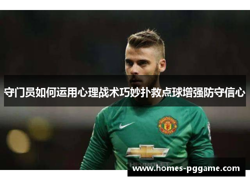 守门员如何运用心理战术巧妙扑救点球增强防守信心