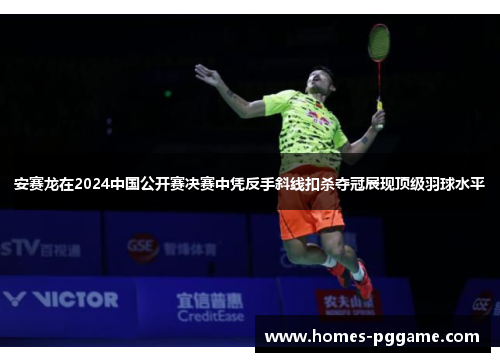 安赛龙在2024中国公开赛决赛中凭反手斜线扣杀夺冠展现顶级羽球水平 安赛龙在2024中国公开赛决赛中凭反手斜线扣杀夺冠展现顶级羽球水平