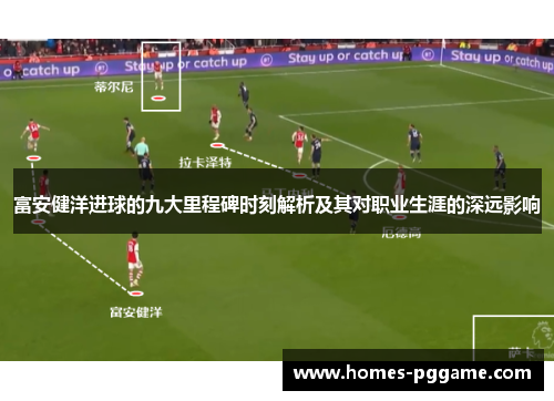富安健洋进球的九大里程碑时刻解析及其对职业生涯的深远影响