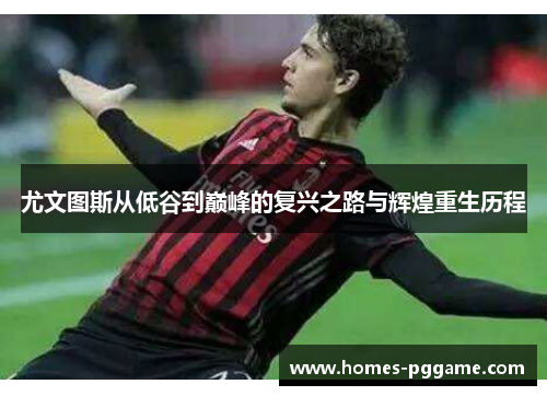 尤文图斯从低谷到巅峰的复兴之路与辉煌重生历程