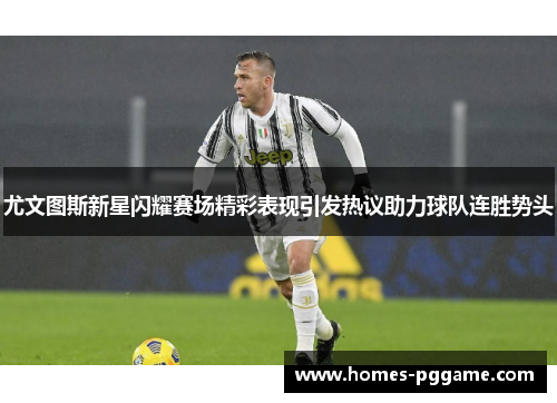 尤文图斯新星闪耀赛场精彩表现引发热议助力球队连胜势头