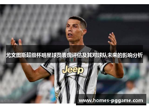 尤文图斯超级杯明星球员表现评估及其对球队未来的影响分析